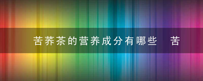 苦荞茶的营养成分有哪些 苦荞茶有什么营养成分